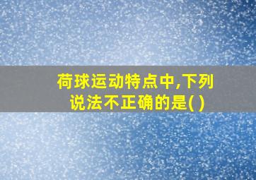 荷球运动特点中,下列说法不正确的是( )